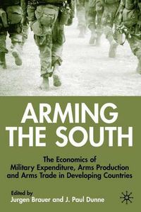 Cover image for Arming the South: The Economics of Military Expenditure, Arms Production and Arms Trade in Developing Countries