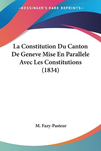 Cover image for La Constitution Du Canton de Geneve Mise En Parallele Avec Les Constitutions (1834)