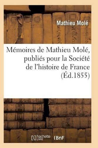 Cover image for Memoires de Mathieu Mole, Publies Pour La Societe de l'Histoire de France