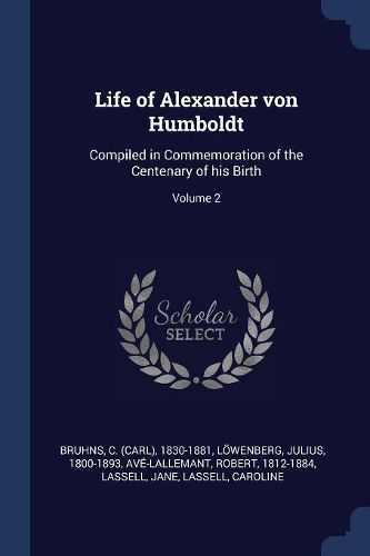 Cover image for Life of Alexander Von Humboldt: Compiled in Commemoration of the Centenary of His Birth; Volume 2