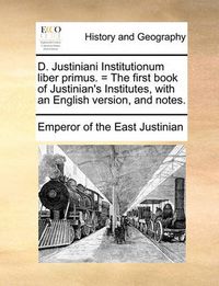 Cover image for D. Justiniani Institutionum Liber Primus. = the First Book of Justinian's Institutes, with an English Version, and Notes.