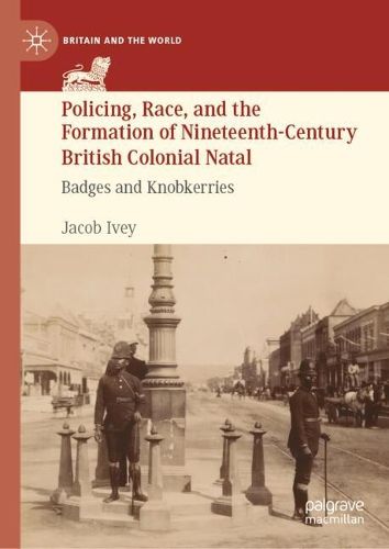 Cover image for Policing, Race, and the Formation of Nineteenth-Century British Colonial Natal