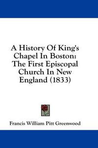 Cover image for A History of King's Chapel in Boston: The First Episcopal Church in New England (1833)