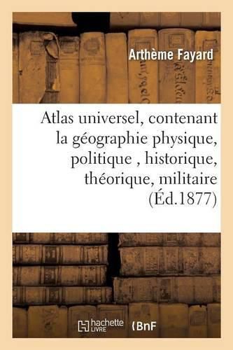 Cover image for Atlas Universel, Contenant La Geographie Physique, Politique, Historique, Theorique, Militaire