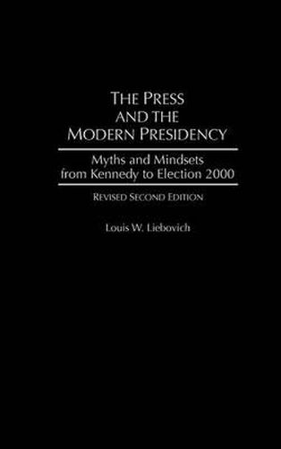 The Press and the Modern Presidency: Myths and Mindsets from Kennedy to Election 2000, 2nd Edition