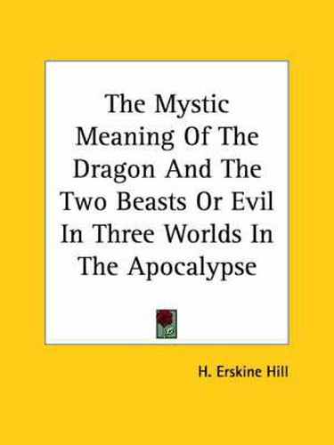 Cover image for The Mystic Meaning of the Dragon and the Two Beasts or Evil in Three Worlds in the Apocalypse