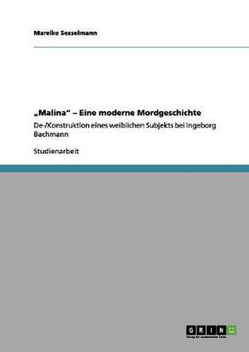 Cover image for Malina - Eine moderne Mordgeschichte: De-/Konstruktion eines weiblichen Subjekts bei Ingeborg Bachmann