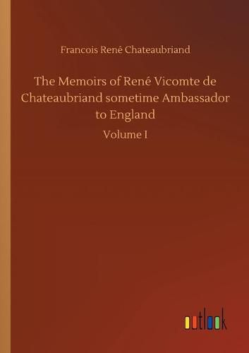 The Memoirs of Rene Vicomte de Chateaubriand sometime Ambassador to England