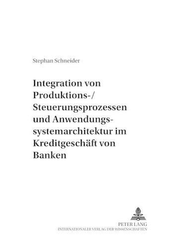 Cover image for Integration Von Produktions-/Steuerungsprozessen Und Anwendungssystemarchitektur Im Kreditgeschaeft Von Banken