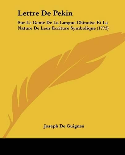 Lettre de Pekin: Sur Le Genie de La Langue Chinoise Et La Nature de Leur Ecriture Symbolique (1773)