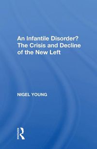 Cover image for An Infantile Disorder? The Crisis and Decline of the New Left: The Crisis And Decline Of The New Left