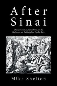 Cover image for After Sinai: The Ten Commandments Were Not the Beginning, nor the End, of the Exodus Story