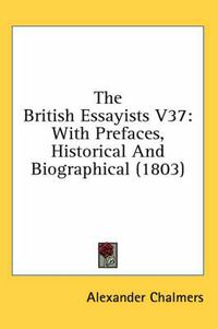 Cover image for The British Essayists V37: With Prefaces, Historical and Biographical (1803)