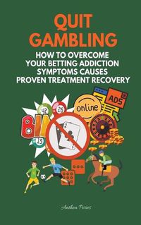 Cover image for Quit Gambling: How To Overcome Your Betting Addiction Symptoms Causes Proven Treatment Recovery