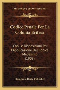 Cover image for Codice Penale Per La Colonia Eritrea: Con Le Disposizioni Per L'Applicazione del Codice Medesimo (1908)