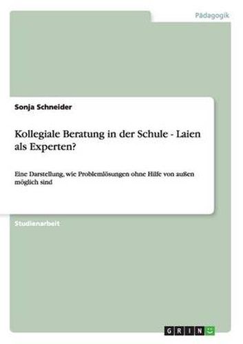 Cover image for Kollegiale Beratung in der Schule - Laien als Experten?: Eine Darstellung, wie Problemloesungen ohne Hilfe von aussen moeglich sind