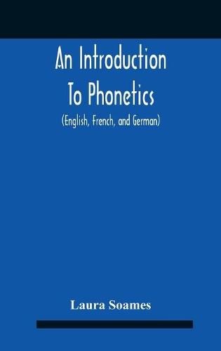 Cover image for An Introduction To Phonetics (English, French, And German), With Reading Lessons And Exercises With A Preface By Dorothea Beale