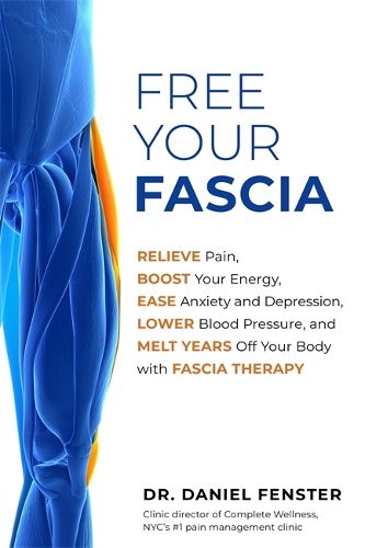 Cover image for Free Your Fascia: Relieve Pain, Boost Your Energy, Ease Anxiety and Depression, Lower Blood Pressure, and Melt Years Off Your Body with Fascia Therapy