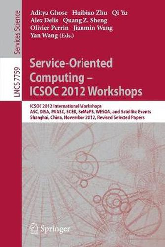 Service-Oriented Computing - ICSOC Workshops 2012: ICSOC 2012, International Workshops ASC, DISA, PAASC, SCEB, SeMaPS, and WESOA, and Satellite Events, Shanghai, China, November 12-15, 2012, Revised Selected Papers