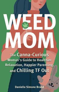 Cover image for Weed Mom: The Canna-Curious Woman's Guide to Healthier Relaxation, Happier Parenting, and Chilling TF Out