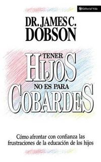 Cover image for Tener Hijos No Es Para Cobardes: How to Confront with Confidence the Frustrations of Educating Your Children