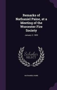 Cover image for Remarks of Nathaniel Paine, at a Meeting of the Worcester Fire Society: January 2, 1899