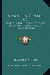 Cover image for A Modern Ulysses V2: Being the Life, Loves, Adventures and Strange Experiences of Horace Durand