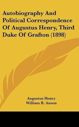 Autobiography and Political Correspondence of Augustus Henry, Third Duke of Grafton (1898)