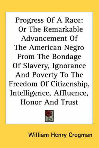 Cover image for Progress of a Race: Or the Remarkable Advancement of the American Negro from the Bondage of Slavery, Ignorance and Poverty to the Freedom of Citizenship, Intelligence, Affluence, Honor and Trust