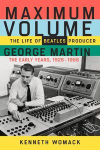 Cover image for Maximum Volume: The Life of Beatles Producer George Martin, the Early Years, 1926-1966