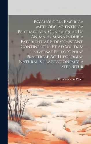 Cover image for Psychologia Empirica Methodo Scientifica Pertractata, Qua Ea, Quae De Anima Humana Indubia Experientiae Fide Constant, Continentur Et Ad Solidam Universae Philosophiae Practicae Ac Theologiae Naturalis Tractationem Via Sternitur