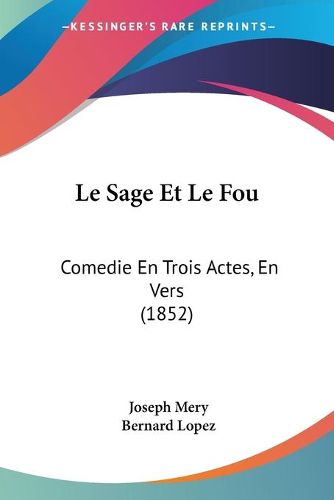 Cover image for Le Sage Et Le Fou: Comedie En Trois Actes, En Vers (1852)