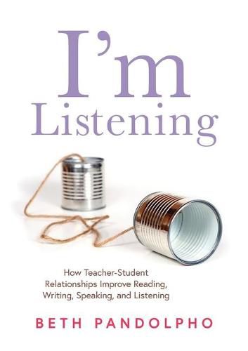 Cover image for I'm Listening: How Teacher-Student Relationships Improve Reading, Writing, Speaking, and Listening (Drive Student Engagement and Empower Learners Through Teacher-Student Relationships)