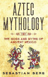 Cover image for Aztec Mythology: The Gods and Myths of Ancient Mexico