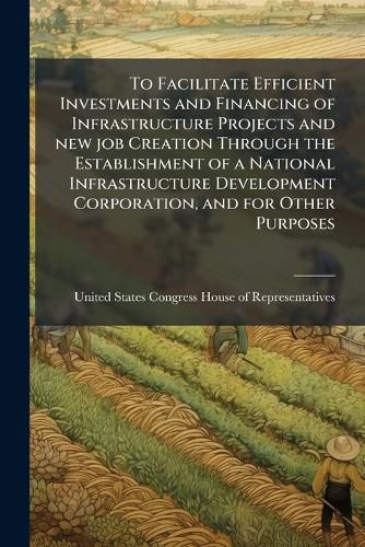 Cover image for To Facilitate Efficient Investments and Financing of Infrastructure Projects and new job Creation Through the Establishment of a National Infrastructure Development Corporation, and for Other Purposes