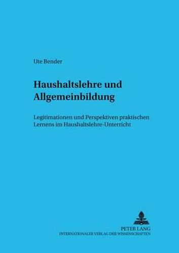 Cover image for Haushaltslehre Und Allgemeinbildung: Legitimationen Und Perspektiven Praktischen Lernens Im Haushaltslehre-Unterricht