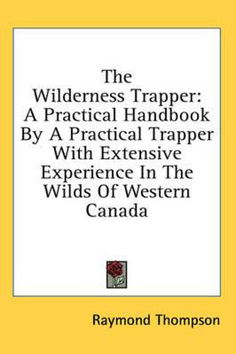 Cover image for The Wilderness Trapper: A Practical Handbook by a Practical Trapper with Extensive Experience in the Wilds of Western Canada