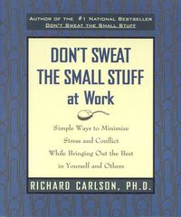 Cover image for Don't Sweat the Small Stuff at Work: Simple Ways to Minimize Stress and Conflict While Bringing out the Best in Yourself and Others
