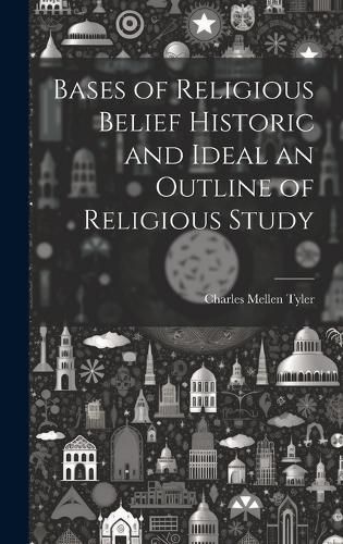 Cover image for Bases of Religious Belief Historic and Ideal an Outline of Religious Study