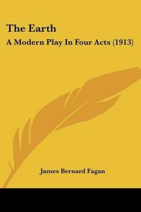 Cover image for The Earth: A Modern Play in Four Acts (1913)