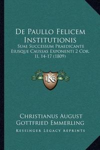 Cover image for de Paullo Felicem Institutionis: Suae Successum Praedicante Eiusque Caussas Exponenti 2 Cor. II, 14-17 (1809)