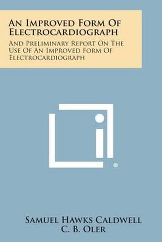 An Improved Form of Electrocardiograph: And Preliminary Report on the Use of an Improved Form of Electrocardiograph