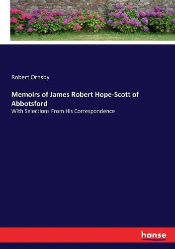 Memoirs of James Robert Hope-Scott of Abbotsford: With Selections From His Correspondence