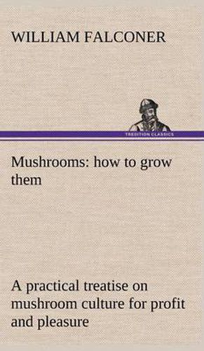 Cover image for Mushrooms: how to grow them a practical treatise on mushroom culture for profit and pleasure