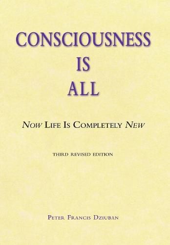 Cover image for Consciousness Is All: Now Life Is Completely New