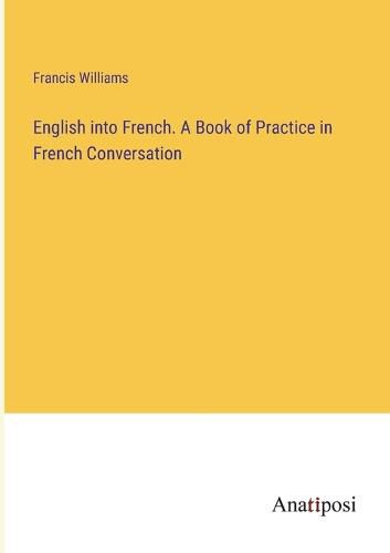 Cover image for English into French. A Book of Practice in French Conversation