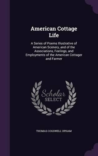 American Cottage Life: A Series of Poems Illustrative of American Scenery, and of the Associations, Feelings, and Employments of the American Cottager and Farmer