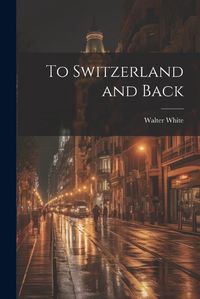 Cover image for To Switzerland and Back