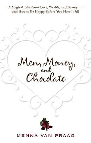 Cover image for Men, Money, and Chocolate: A Tale about Pursuing Love, Success, and Pleasure, and How to Be Happy Before You Have It All...