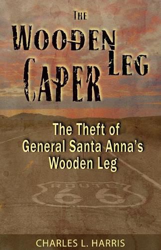 The Wooden Leg Caper: The Theft of General Santa Anna's Wooden Leg